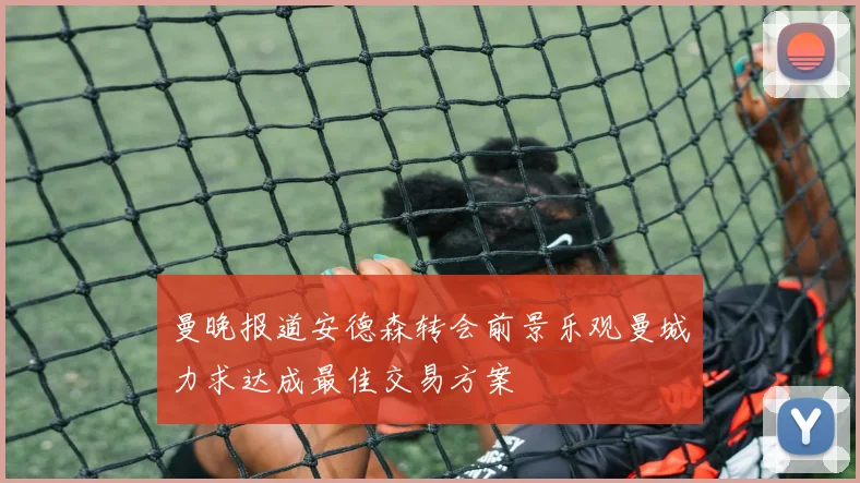 曼晚报道安德森转会前景乐观曼城力求达成最佳交易方案