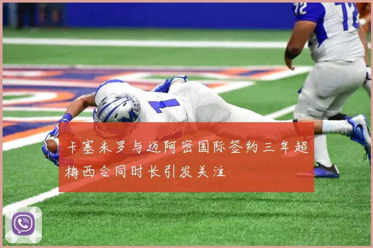 卡塞米罗与迈阿密国际签约三年超梅西合同时长引发关注
