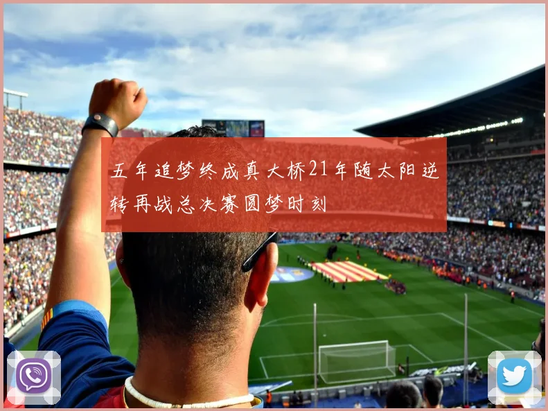 五年追梦终成真大桥21年随太阳逆转再战总决赛圆梦时刻