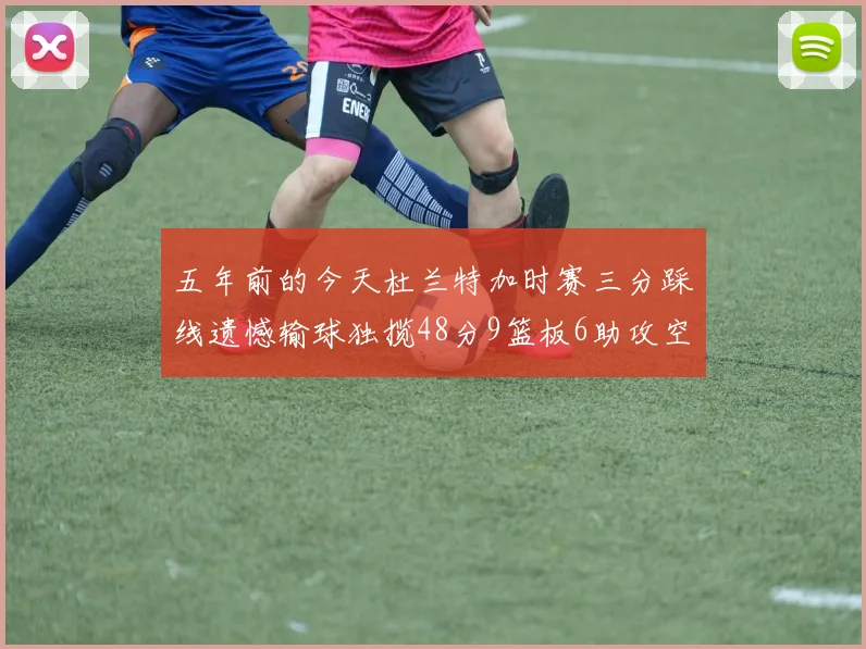 五年前的今天杜兰特加时赛三分踩线遗憾输球独揽48分9篮板6助攻空砍成悲剧