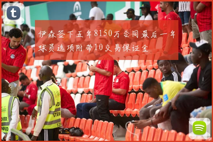 伊森签下五年8150万合同最后一年球员选项附带10交易保证金