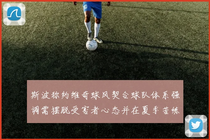 斯波称约维奇球风契合球队体系强调需摆脱受害者心态并在夏季苦练